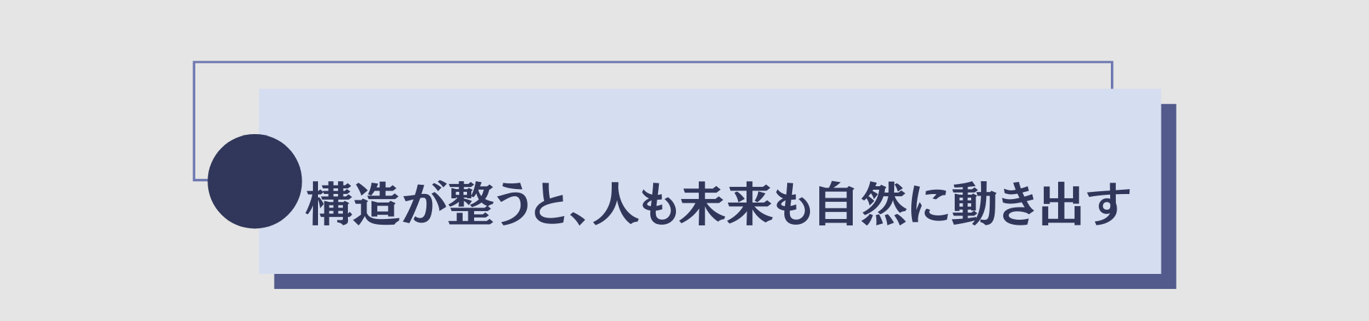 構造が整うと、人も未来も自然に動き出す